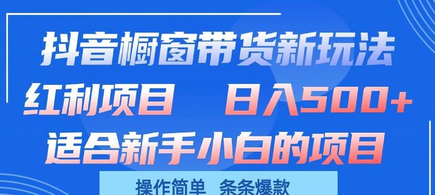 抖音小橱窗带货教程（从开通到推广，全面解析如何利用抖音小橱窗带货）
