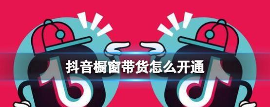 抖音小橱窗带货教程（从开通到推广，全面解析如何利用抖音小橱窗带货）
