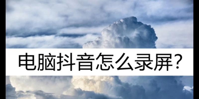 抖音录屏软件怎么用？常见问题有哪些解决方法？